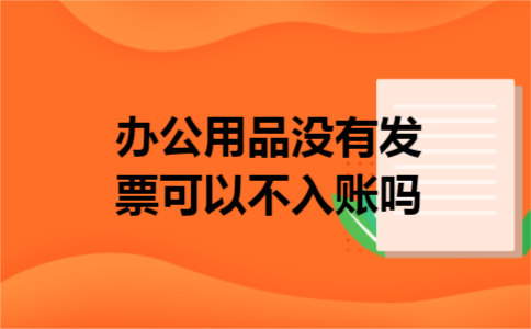 办公用品没有发票可以不入账吗