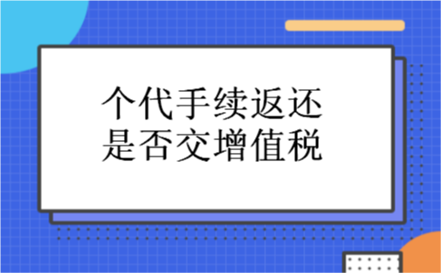 个代手续返还是否交增值税