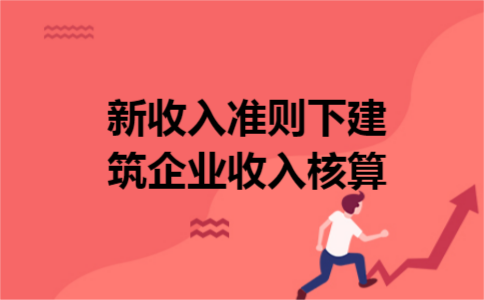 新收入准则下建筑企业收入核算