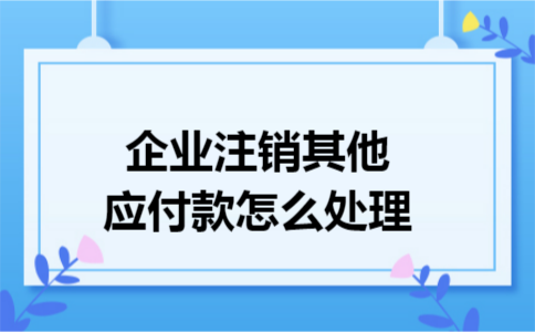 企业注销其他应付款怎么处理