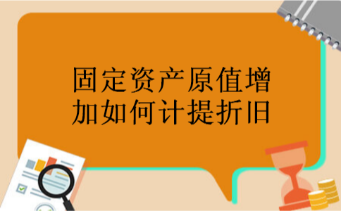 固定资产原值增加如何计提折旧 固定资产原值增加如何计提折旧