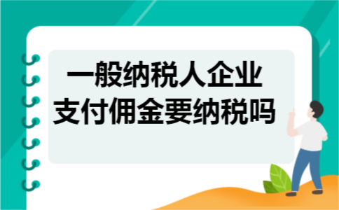 一般纳税人企业支付佣金要纳税吗