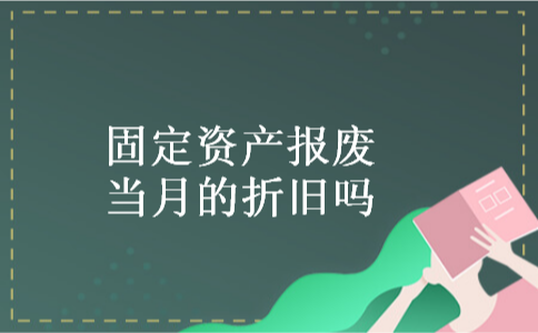 固定资产报废当月的折旧吗 固定资产报废当月的折旧吗