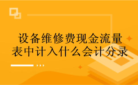 设备维修费现金流量表中计入什么会计分录