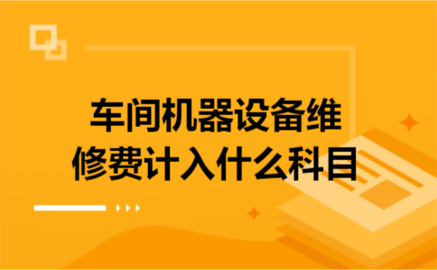 车间机器设备维修费计入什么科目