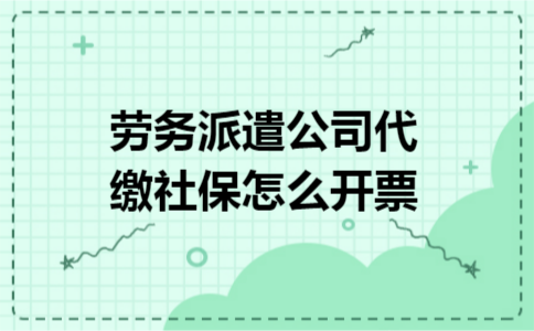 劳务派遣公司代缴社保怎么开票 劳务派遣公司代缴社保怎么开票