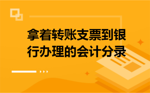 拿着转账支票到银行办理的会计分录
