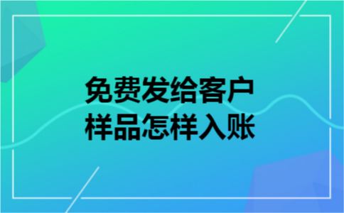 免费发给客户样品怎样入账