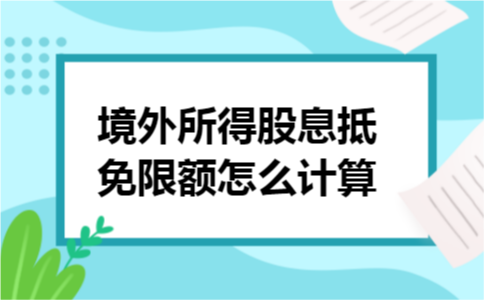 境外所得股息抵免限额怎么计算