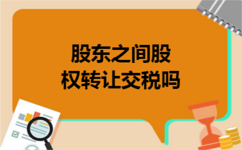 股东之间股权转让交税吗