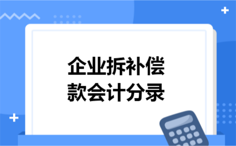 企业拆补偿款会计分录
