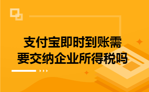 支付宝即时到账需要交纳企业所得税吗 支付宝即时到账需要交纳企业所得税吗