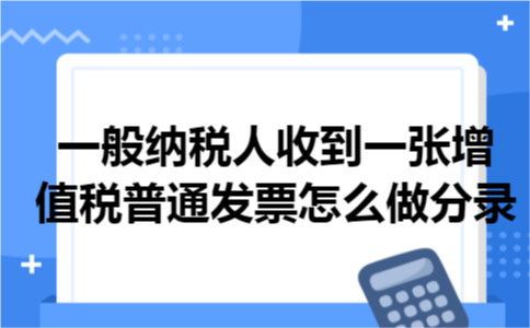 一般纳税人收到一张增值税普通发票怎么做分录 一般纳税人收到一张增值税普通发票怎么做分录
