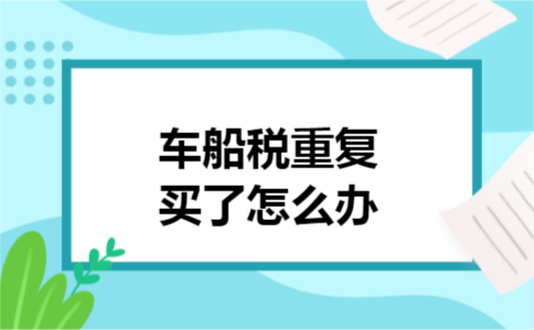 车船税重复买了怎么办 车船税重复买了怎么办