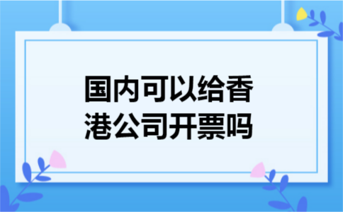 国内可以给香港公司开票吗