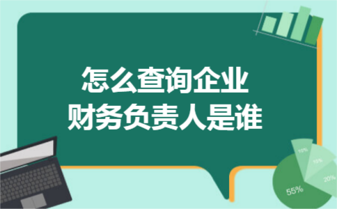 怎么查询企业财务负责人是谁 怎么查询企业财务负责人是谁