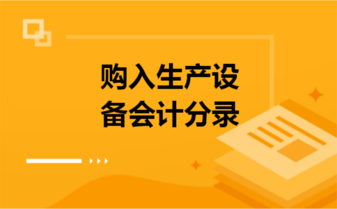 购入生产设备会计分录 购入生产设备会计分录