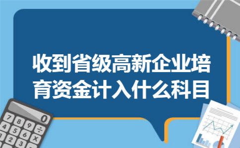收到省级高新企业培育资金计入什么科目 收到省级高新企业培育资金计入什么科目