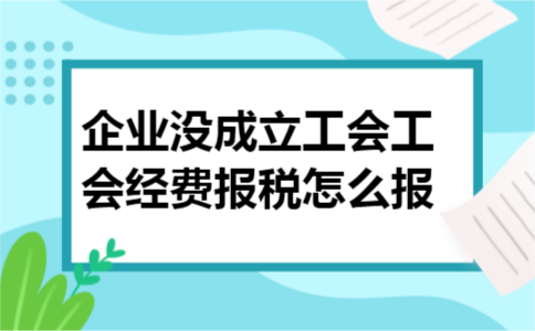 企业没成立工会工会经费报税怎么报