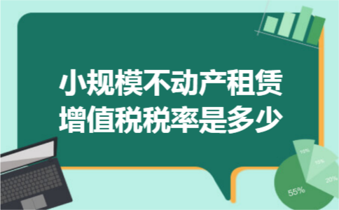 小规模不动产租赁增值税税率是多少 小规模不动产租赁增值税税率是多少