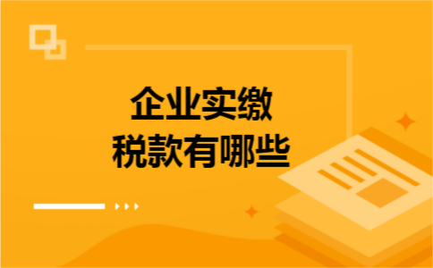 企业实缴税款有哪些 企业实缴税款有哪些