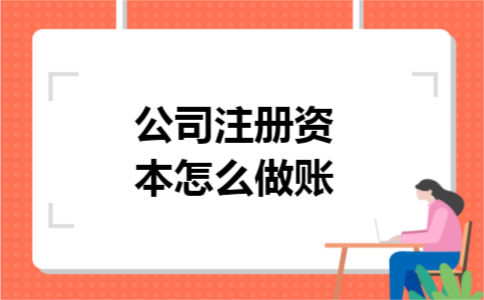 公司注册资本怎么做账 公司注册资本怎么做账