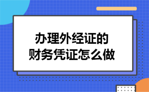 办理外经证的财务凭证怎么做