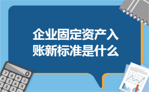 企业固定资产入账新标准是什么