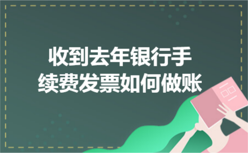 收到去年银行手续费发票如何做账