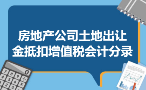 房地产公司土地出让金抵扣增值税会计分录 房地产公司土地出让金抵扣增值税会计分录