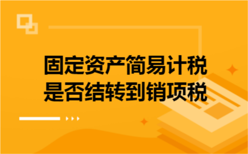 固定资产简易计税是否结转到销项税