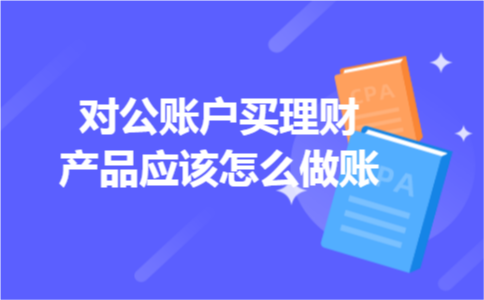 对公账户买理财产品应该怎么做账