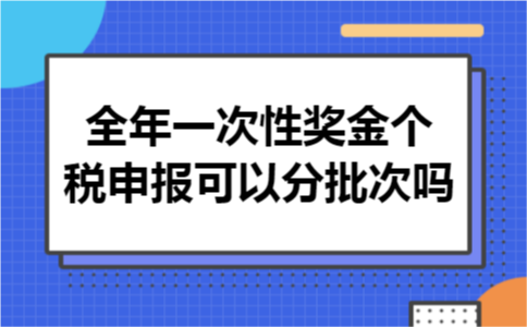 全年一次性奖金个税申报可以分批次吗