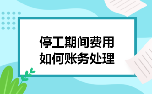 停工期间费用如何账务处理