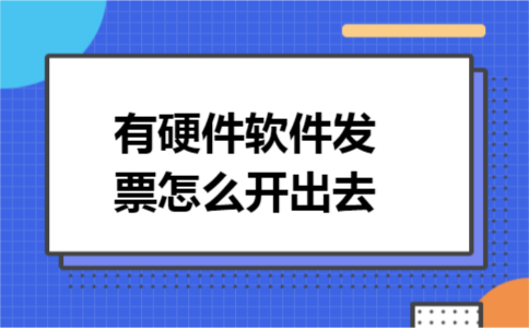 有硬件软件发票怎么开出去