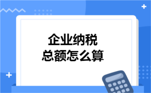 企业纳税总额怎么算