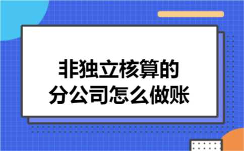 非独立核算的分公司怎么做账