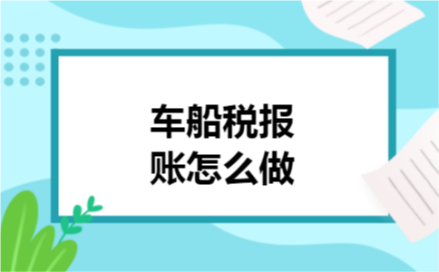 车船税报账怎么做 车船税报账怎么做