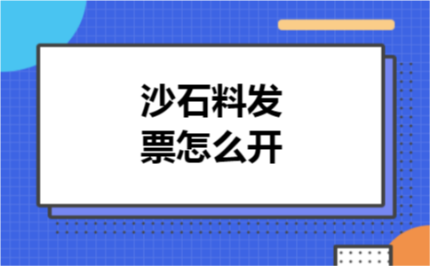 沙石料发票怎么开 沙石料发票怎么开