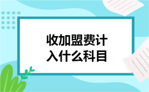 收加盟费计入什么科目