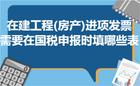 在建工程(房产)进项发票需要在国税申报时填哪些表