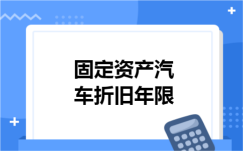 固定资产汽车折旧年限