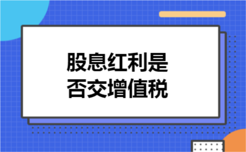 股息红利是否交增值税 股息红利是否交增值税