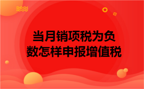 当月销项税为负数怎样申报增值税