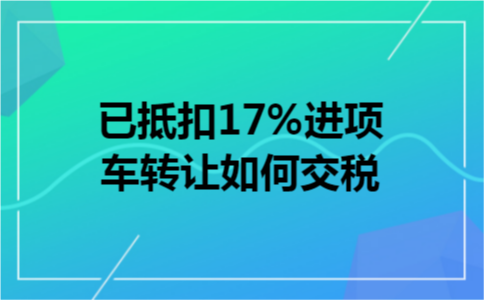 已抵扣17%进项车转让如何交税