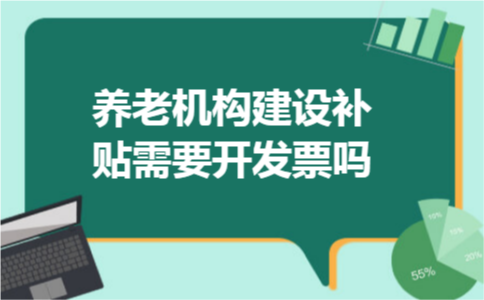 养老机构建设补贴需要开发票吗