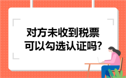 对方未收到税票可以勾选认证吗?