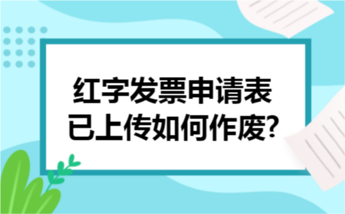 红字发票申请表已上传如何作废?