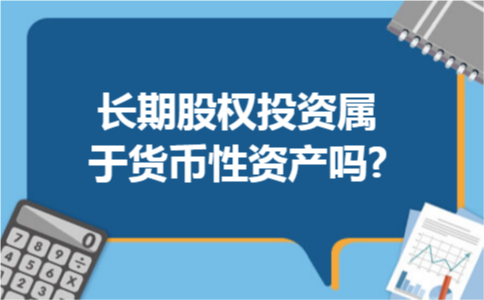 长期股权投资属于货币性资产吗?当然不属于,根据小编老师对于非货币性资产的理解,长期股权投资属于债券类型的投资,应当归于非货币性的资产范畴内,更多关于非货币性资产的介绍都可以阅读下文.  长期股权投资属于货币性资产吗?