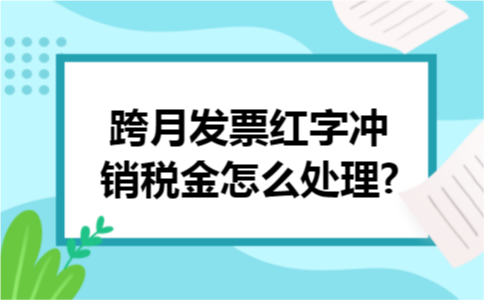 跨月发票红字冲销税金怎么处理?
